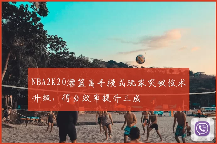 NBA2K20灌篮高手模式玩家突破技术升级，得分效率提升三成