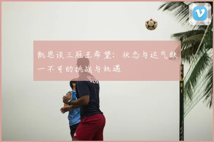 凯恩谈三冠王希望:状态与运气缺一不可的挑战与机遇