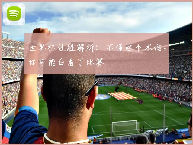 世界杯让胜解析：不懂这个术语，你可能白看了比赛