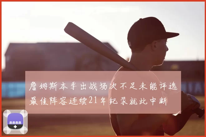 詹姆斯本季出战场次不足未能评选最佳阵容连续21年纪录就此中断