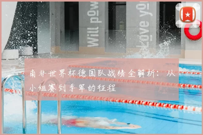 南非世界杯德国队战绩全解析：从小组赛到季军的征程