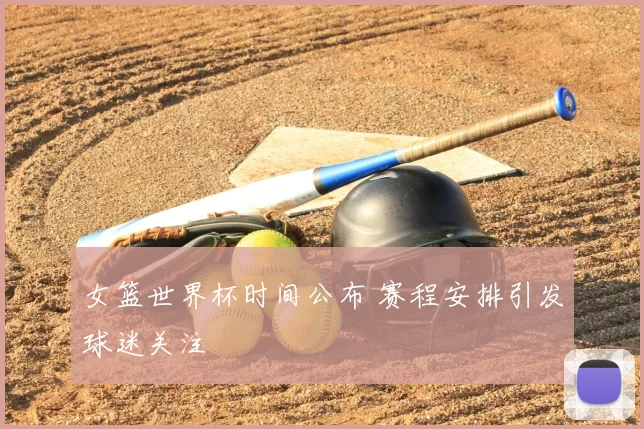 女篮世界杯时间公布 赛程安排引发球迷关注