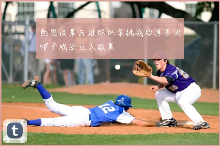 凯恩谈莱万进球纪录挑战称其多次帽子戏法让人敬畏