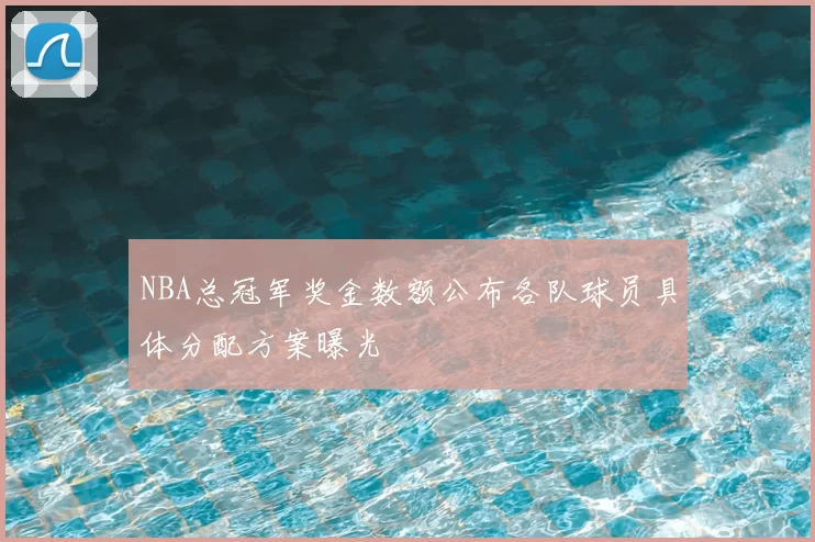 NBA总冠军奖金数额公布各队球员具体分配方案曝光