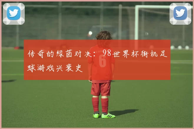 传奇的绿茵对决:98世界杯街机足球游戏兴衰史