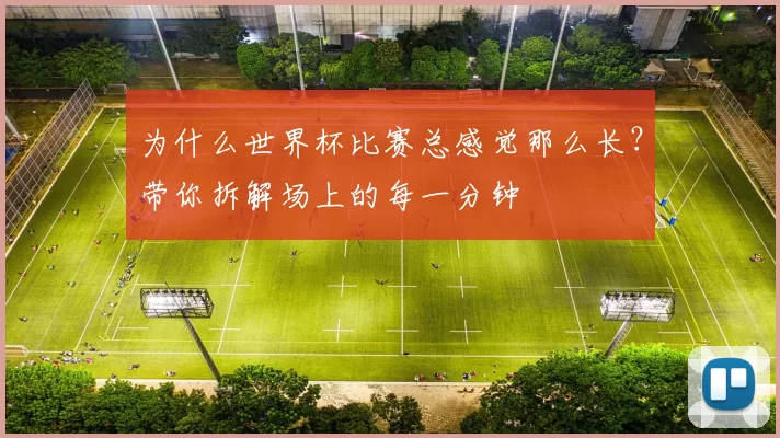 为什么世界杯比赛总感觉那么长?带你拆解场上的每一分钟