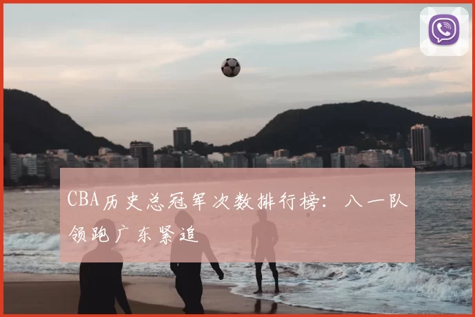 CBA历史总冠军次数排行榜:八一队领跑广东紧追