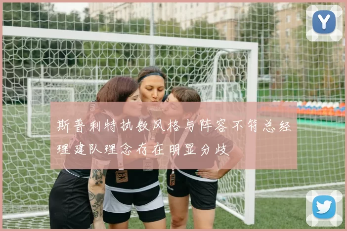 斯普利特执教风格与阵容不符总经理建队理念存在明显分歧