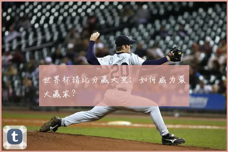 世界杯猜比分赢大奖：如何成为最大赢家？