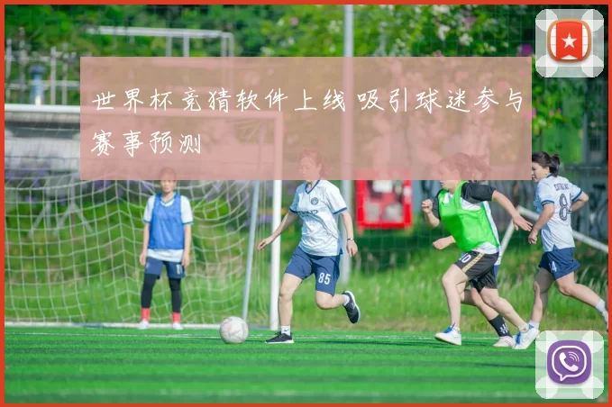 世界杯竞猜软件上线 吸引球迷参与赛事预测