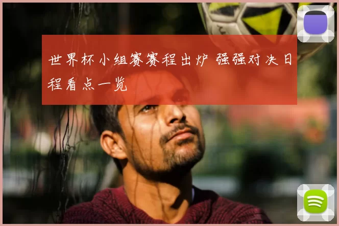 世界杯小组赛赛程出炉 强强对决日程看点一览