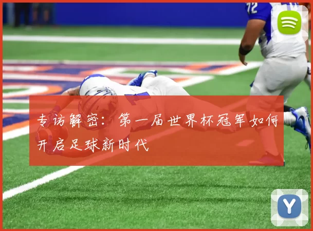 专访解密：第一届世界杯冠军如何开启足球新时代