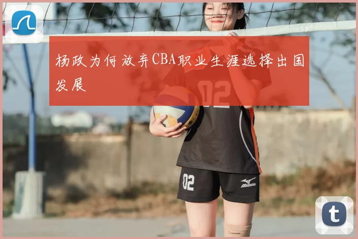 杨政为何放弃CBA职业生涯选择出国发展
