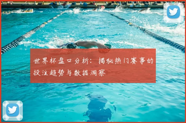 世界杯盘口分析：揭秘热门赛事的投注趋势与数据洞察
