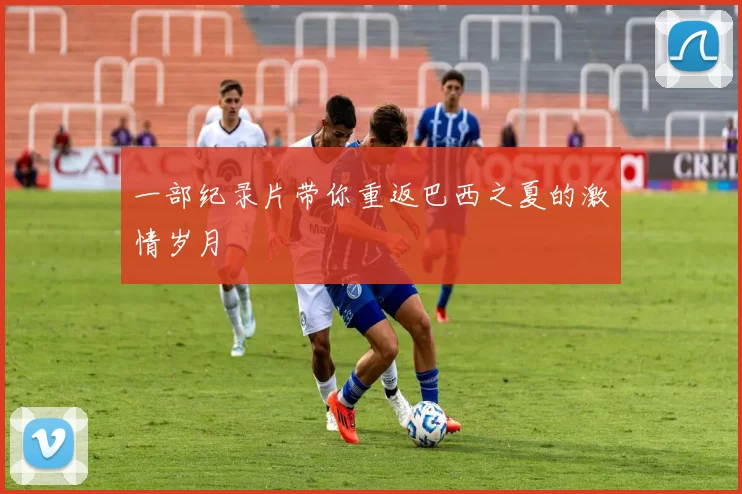 一部纪录片带你重返巴西之夏的激情岁月