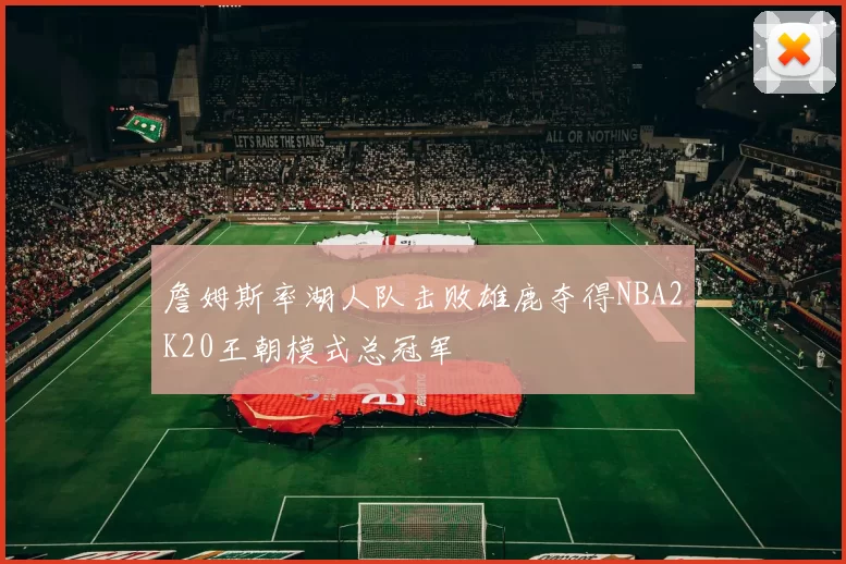 詹姆斯率湖人队击败雄鹿夺得NBA2K20王朝模式总冠军