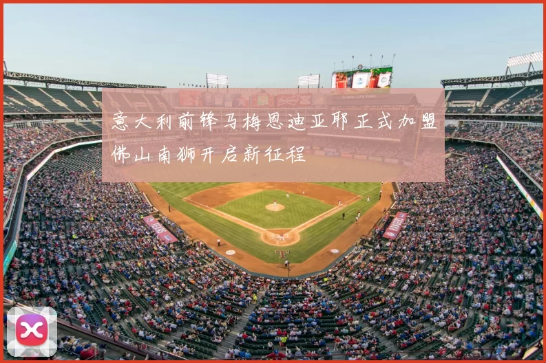 意大利前锋马梅恩迪亚耶正式加盟佛山南狮开启新征程