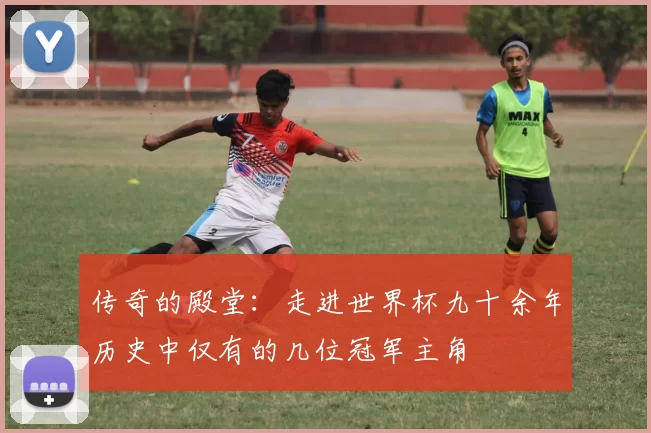 传奇的殿堂:走进世界杯九十余年历史中仅有的几位冠军主角