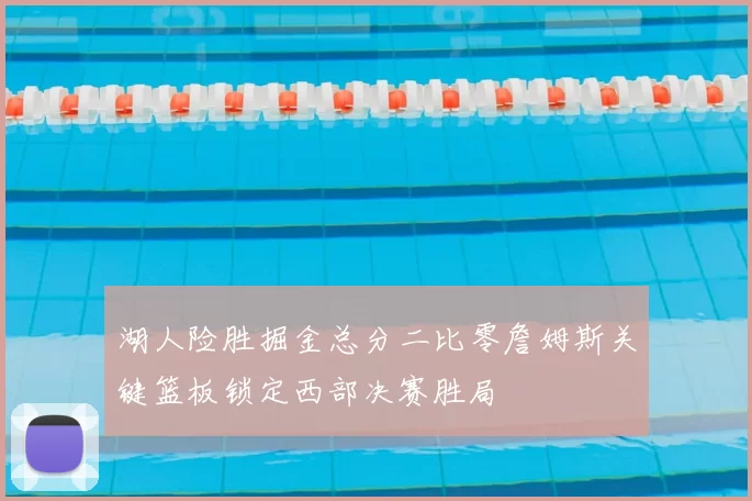湖人险胜掘金总分二比零詹姆斯关键篮板锁定西部决赛胜局