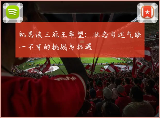 凯恩谈三冠王希望：状态与运气缺一不可的挑战与机遇