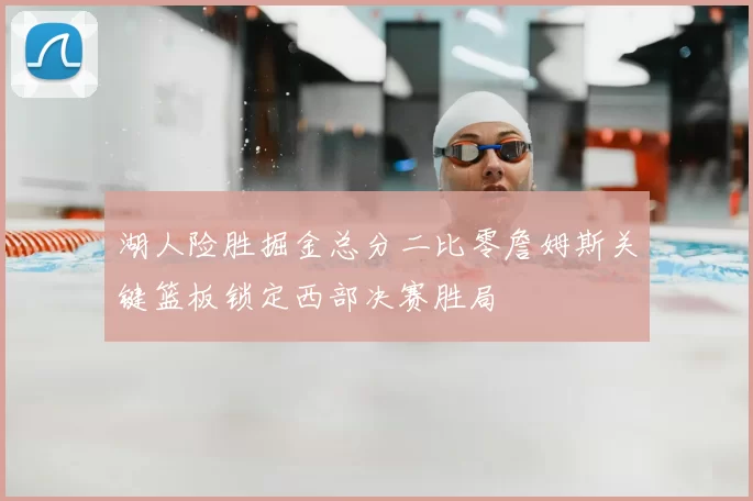 湖人险胜掘金总分二比零詹姆斯关键篮板锁定西部决赛胜局