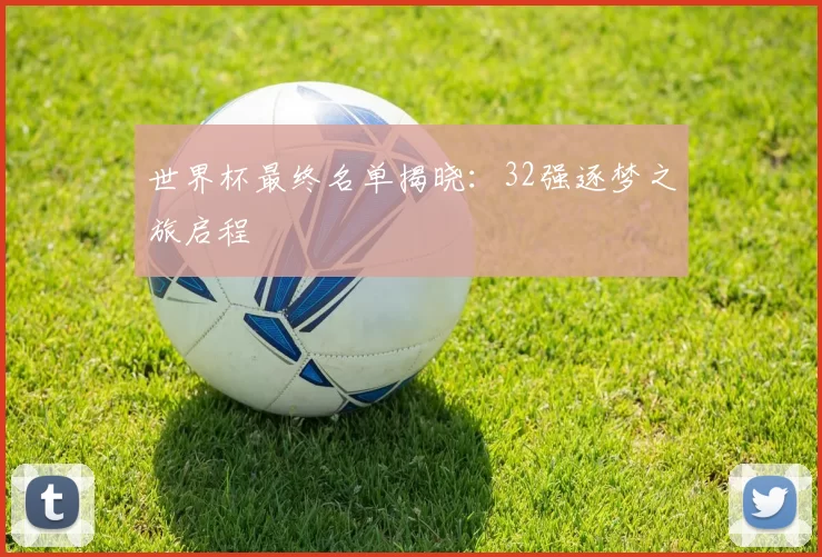 世界杯最终名单揭晓:32强逐梦之旅启程