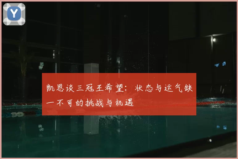 凯恩谈三冠王希望:状态与运气缺一不可的挑战与机遇