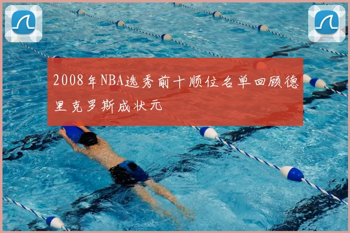 2008年NBA选秀前十顺位名单回顾德里克罗斯成状元