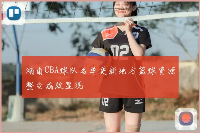 湖南CBA球队名单更新地方篮球资源整合成效显现