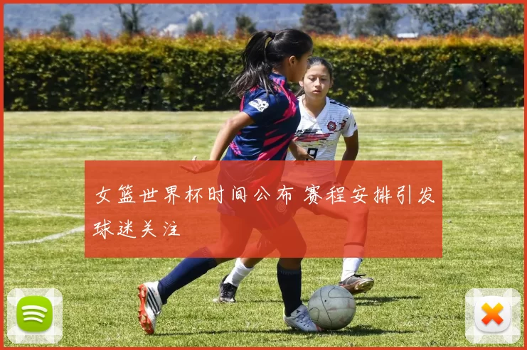 女篮世界杯时间公布 赛程安排引发球迷关注