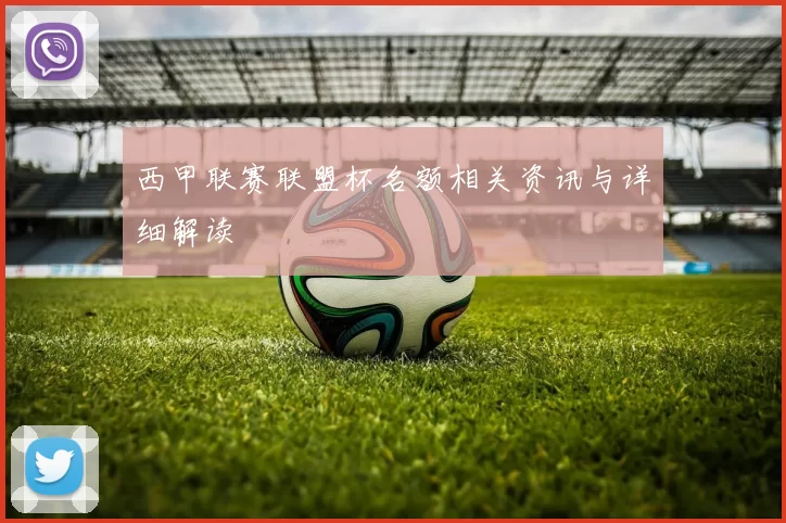 西甲联赛联盟杯名额相关资讯与详细解读