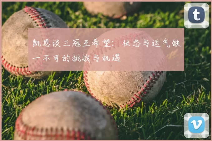 凯恩谈三冠王希望：状态与运气缺一不可的挑战与机遇