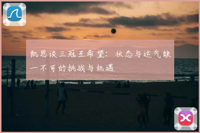 凯恩谈三冠王希望：状态与运气缺一不可的挑战与机遇