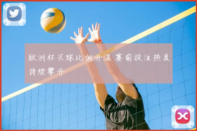 欧洲杯买球比例升温 赛前投注热度持续攀升