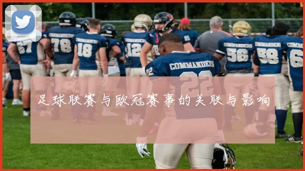 足球联赛与欧冠赛事的关联与影响