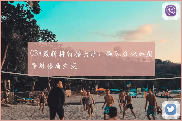 CBA最新排行榜出炉，强队分化加剧争冠格局生变