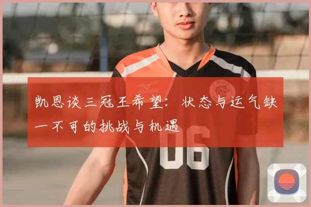 凯恩谈三冠王希望:状态与运气缺一不可的挑战与机遇