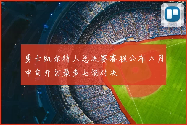 勇士凯尔特人总决赛赛程公布六月中旬开打最多七场对决