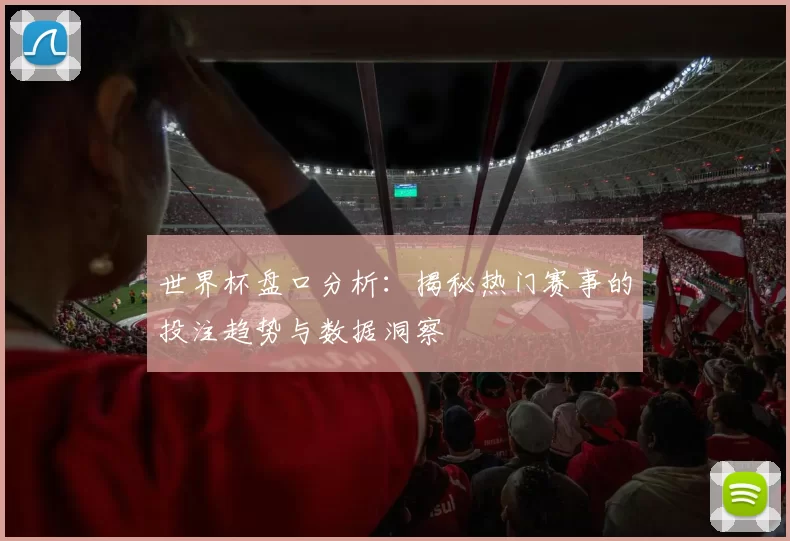 世界杯盘口分析：揭秘热门赛事的投注趋势与数据洞察