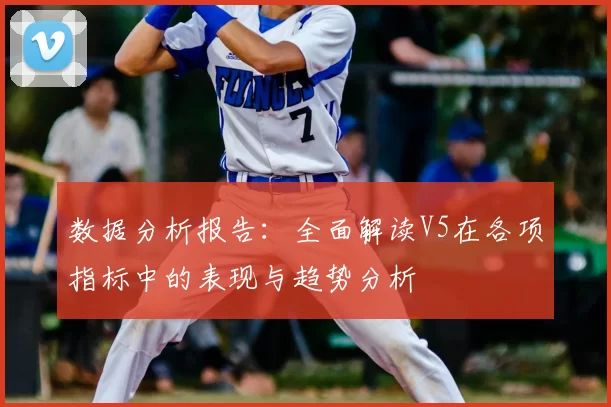 数据分析报告：全面解读V5在各项指标中的表现与趋势分析