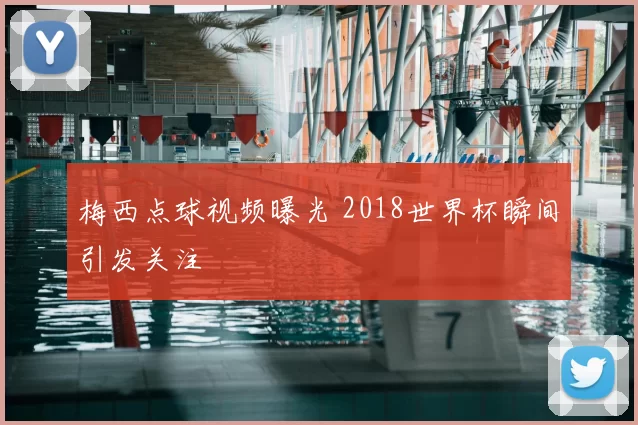 梅西点球视频曝光 2018世界杯瞬间引发关注