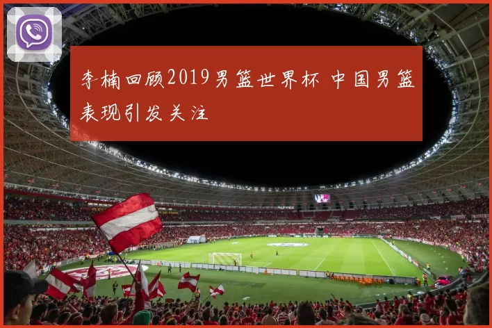 李楠回顾2019男篮世界杯 中国男篮表现引发关注