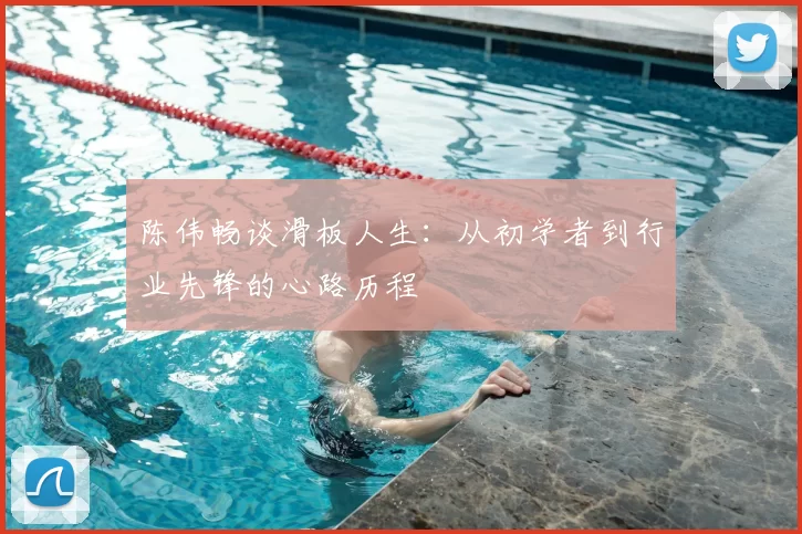 陈伟畅谈滑板人生：从初学者到行业先锋的心路历程