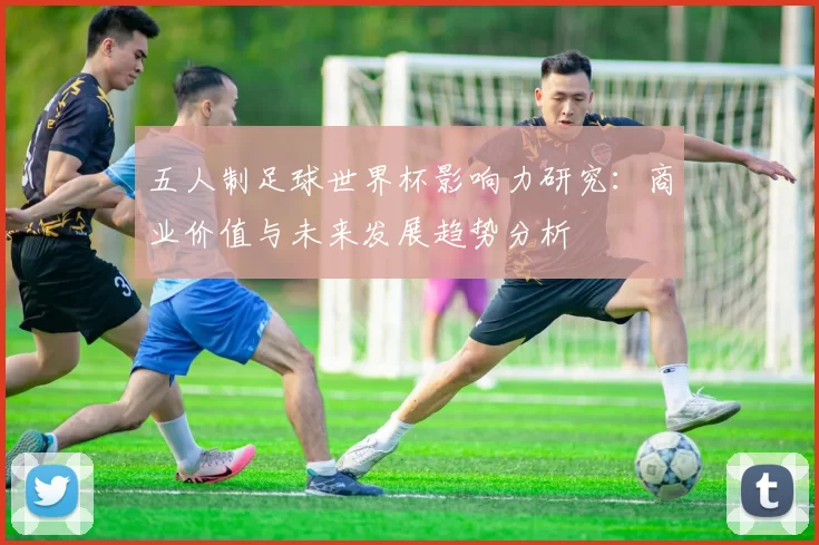 五人制足球世界杯影响力研究:商业价值与未来发展趋势分析