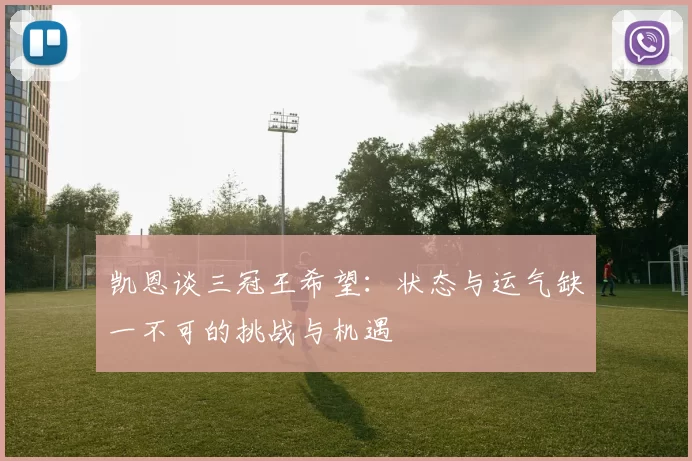 凯恩谈三冠王希望：状态与运气缺一不可的挑战与机遇