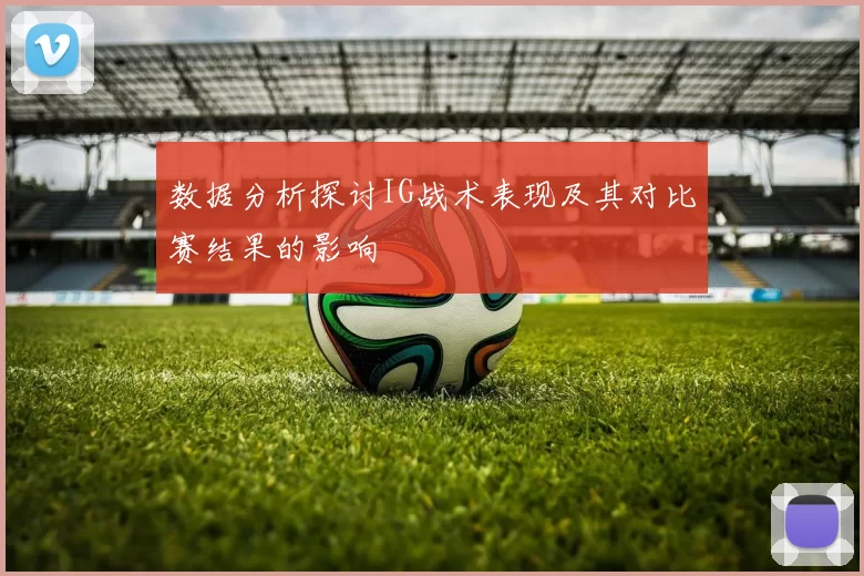 数据分析探讨IG战术表现及其对比赛结果的影响