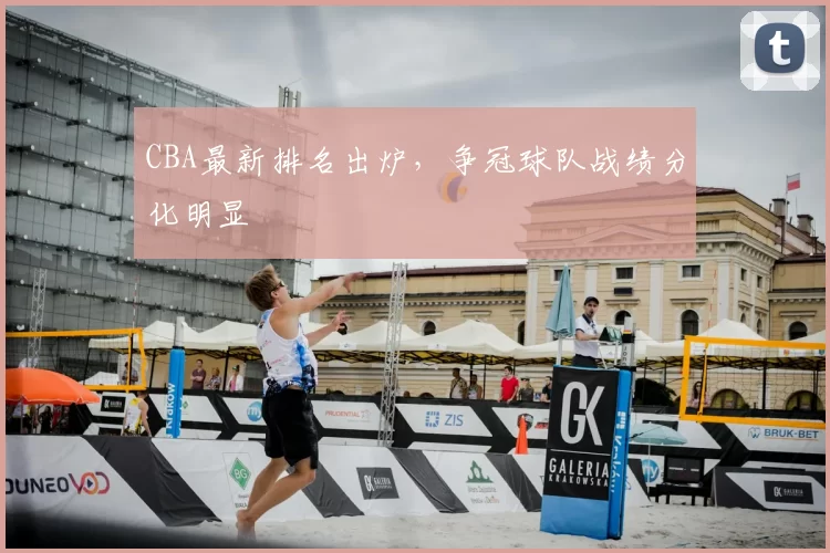 CBA最新排名出炉，争冠球队战绩分化明显