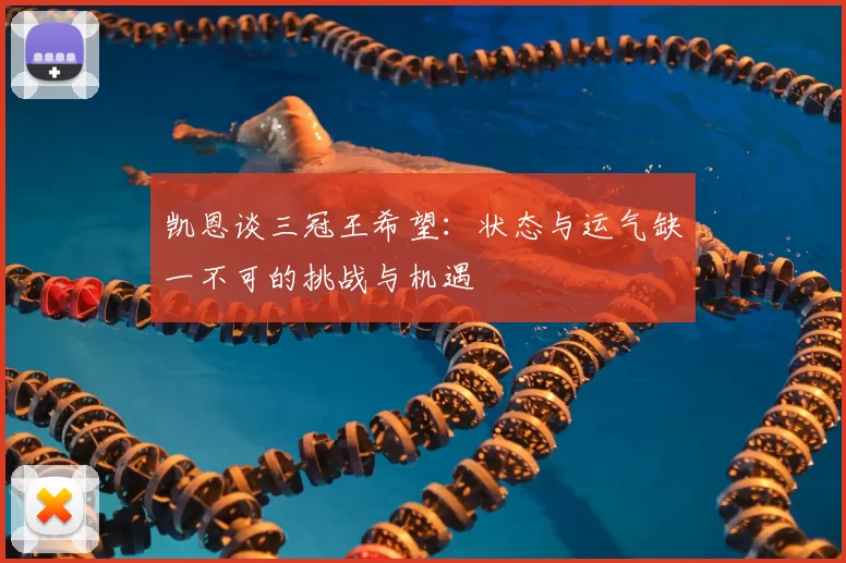 凯恩谈三冠王希望：状态与运气缺一不可的挑战与机遇