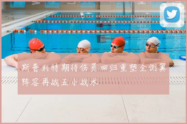 斯普利特期待伤员回归重塑全侧翼阵容再战五小战术