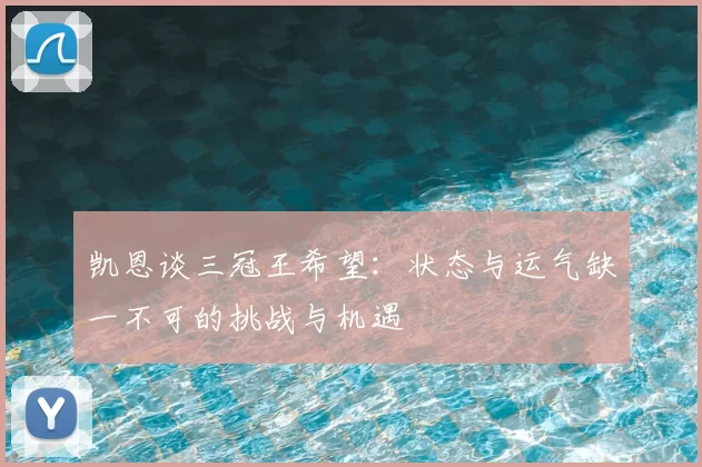 凯恩谈三冠王希望:状态与运气缺一不可的挑战与机遇